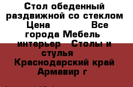 Стол обеденный раздвижной со стеклом › Цена ­ 20 000 - Все города Мебель, интерьер » Столы и стулья   . Краснодарский край,Армавир г.